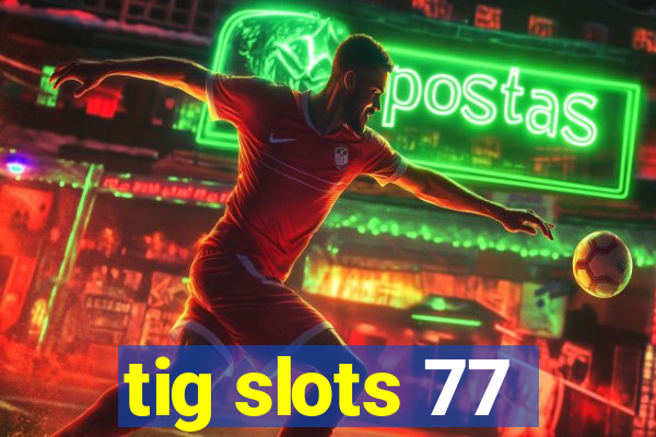 tig slots 77